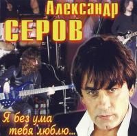 Александр Серов - Я без ума тебя люблю (2006)